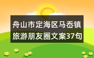 舟山市定海區(qū)馬岙鎮(zhèn)旅游朋友圈文案37句