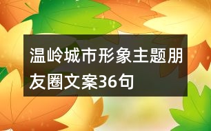 溫嶺城市形象主題朋友圈文案36句