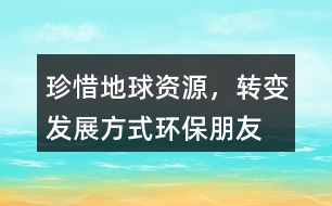 “珍惜地球資源，轉(zhuǎn)變發(fā)展方式”環(huán)保朋友圈文案34句