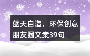 藍(lán)天自造，環(huán)保創(chuàng)意朋友圈文案39句