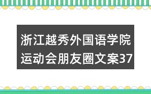 浙江越秀外國(guó)語(yǔ)學(xué)院運(yùn)動(dòng)會(huì)朋友圈文案37句