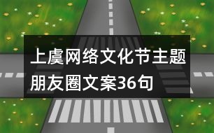 上虞網(wǎng)絡(luò)文化節(jié)主題朋友圈文案36句