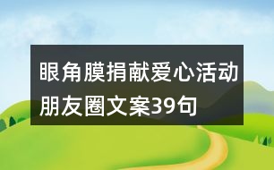 眼角膜捐獻(xiàn)愛心活動(dòng)朋友圈文案39句