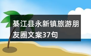 綦江縣永新鎮(zhèn)旅游朋友圈文案37句