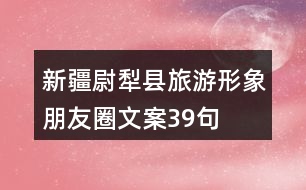 新疆尉犁縣旅游形象朋友圈文案39句