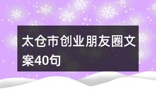 太倉市創(chuàng)業(yè)朋友圈文案40句