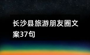 長(zhǎng)沙縣旅游朋友圈文案37句