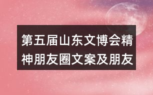 第五屆山東文博會(huì)精神朋友圈文案及朋友圈文案35句