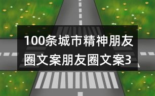 100條城市精神朋友圈文案、朋友圈文案32句