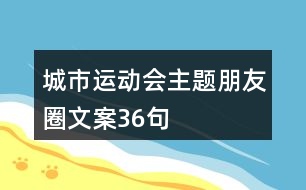 城市運(yùn)動(dòng)會(huì)主題朋友圈文案36句