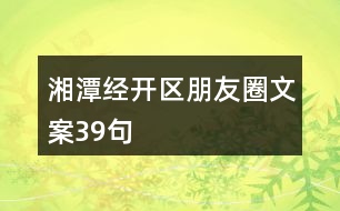 湘潭經(jīng)開(kāi)區(qū)朋友圈文案39句