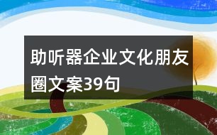 助聽器企業(yè)文化朋友圈文案39句