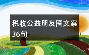 稅收公益朋友圈文案36句