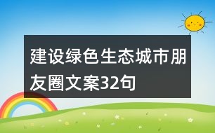 建設(shè)綠色生態(tài)城市朋友圈文案32句