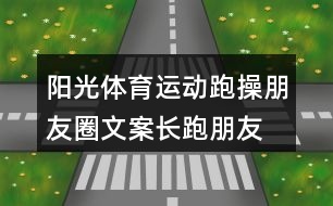 陽光體育運動跑操朋友圈文案、長跑朋友圈文案34句