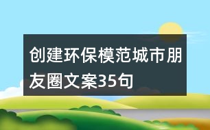 創(chuàng)建環(huán)保模范城市朋友圈文案35句