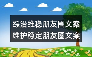 綜治維穩(wěn)朋友圈文案：維護(hù)穩(wěn)定朋友圈文案35句