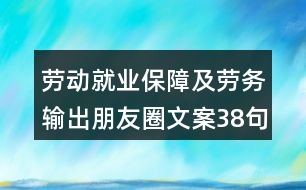 勞動(dòng)就業(yè)保障及勞務(wù)輸出朋友圈文案38句