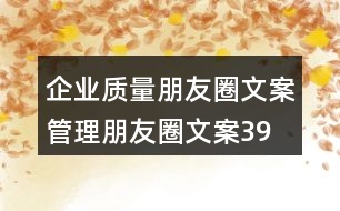 企業(yè)質(zhì)量朋友圈文案、管理朋友圈文案39句