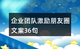 企業(yè)團(tuán)隊(duì)激勵(lì)朋友圈文案36句