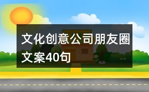 文化創(chuàng)意公司朋友圈文案40句