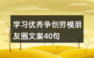 學(xué)習(xí)優(yōu)秀、爭(zhēng)創(chuàng)勞模朋友圈文案40句