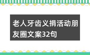 老人牙齒義捐活動(dòng)朋友圈文案32句