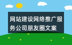 網(wǎng)站建設(shè)、網(wǎng)絡(luò)推廣服務(wù)公司朋友圈文案33句