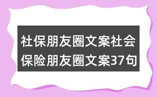 社保朋友圈文案：社會(huì)保險(xiǎn)朋友圈文案37句