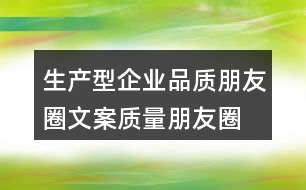 生產(chǎn)型企業(yè)品質(zhì)朋友圈文案、質(zhì)量朋友圈文案40句