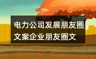 電力公司發(fā)展朋友圈文案、企業(yè)朋友圈文案40句