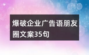 爆破企業(yè)廣告語、朋友圈文案35句