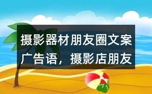 攝影器材朋友圈文案、廣告語(yǔ)，攝影店朋友圈文案32句