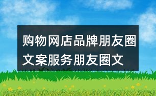 購物網店品牌朋友圈文案、服務朋友圈文案大全40句