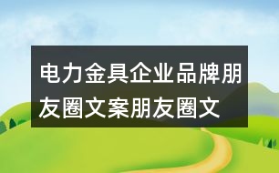 電力金具企業(yè)品牌朋友圈文案、朋友圈文案39句