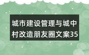 城市建設(shè)管理與城中村改造朋友圈文案35句