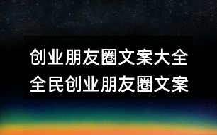 創(chuàng)業(yè)朋友圈文案大全：全民創(chuàng)業(yè)朋友圈文案34句