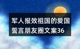 軍人報(bào)效祖國的愛國誓言、朋友圈文案36句