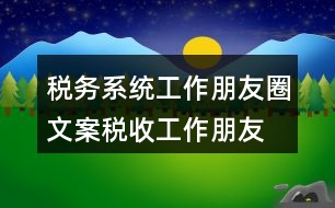 稅務(wù)系統(tǒng)工作朋友圈文案、稅收工作朋友圈文案33句