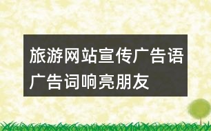 旅游網(wǎng)站宣傳廣告語(yǔ)、廣告詞、響亮朋友圈文案40句