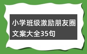 小學(xué)班級(jí)激勵(lì)朋友圈文案大全35句