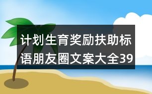 計劃生育獎勵扶助標語朋友圈文案大全39句