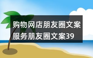 購(gòu)物網(wǎng)店朋友圈文案、服務(wù)朋友圈文案39句