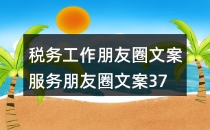 稅務(wù)工作朋友圈文案、服務(wù)朋友圈文案37句