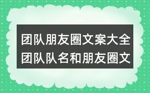 團隊朋友圈文案大全：團隊隊名和朋友圈文案/團隊名稱和朋友圈文案39句