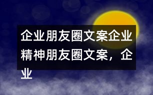 企業(yè)朋友圈文案：企業(yè)精神朋友圈文案，企業(yè)朋友圈文案37句