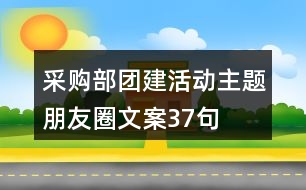 采購部團建活動主題朋友圈文案37句