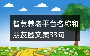 智慧養(yǎng)老平臺(tái)名稱和朋友圈文案33句