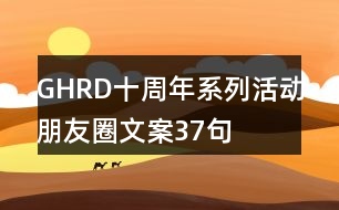 GHRD十周年系列活動朋友圈文案37句