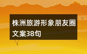 株洲旅游形象朋友圈文案38句